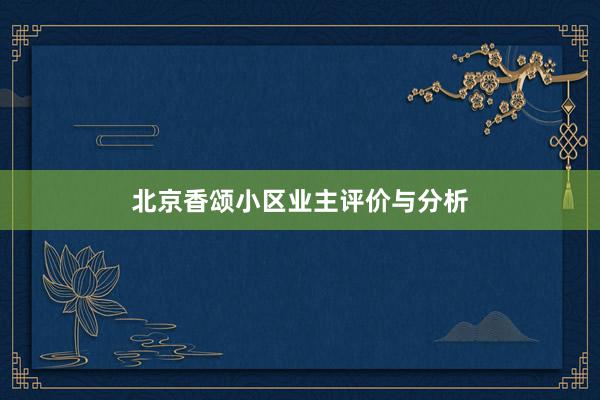 北京香颂小区业主评价与分析
