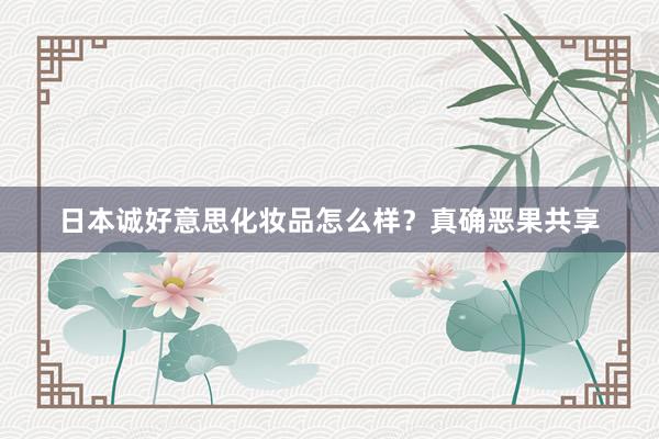 日本诚好意思化妆品怎么样？真确恶果共享