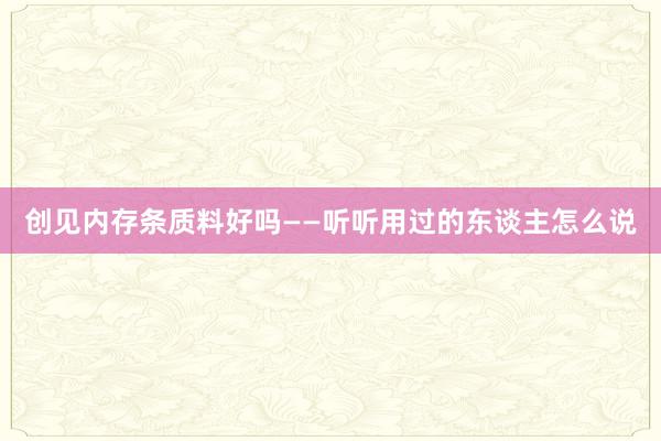 创见内存条质料好吗——听听用过的东谈主怎么说