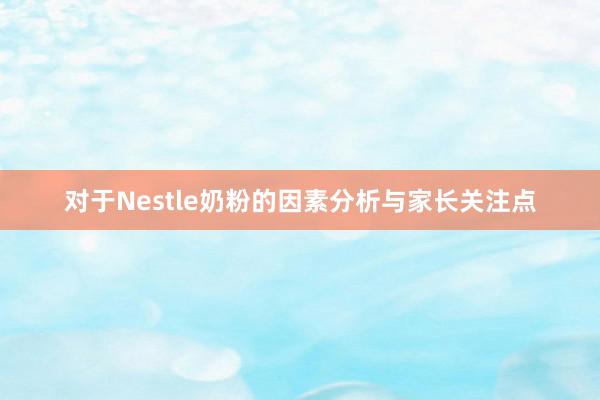 对于Nestle奶粉的因素分析与家长关注点