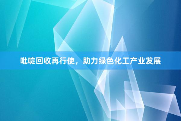 吡啶回收再行使，助力绿色化工产业发展