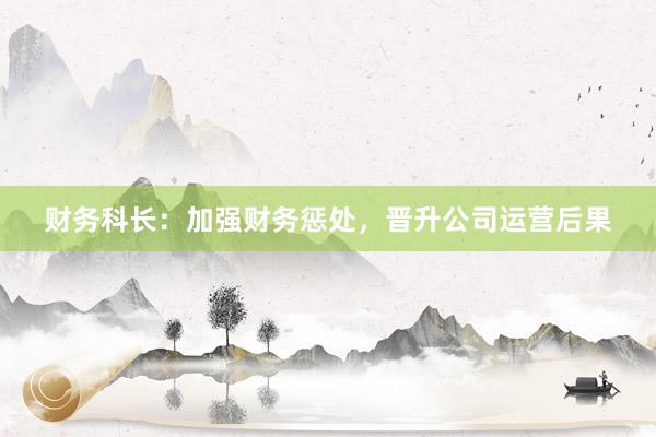 财务科长：加强财务惩处，晋升公司运营后果