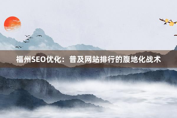 福州SEO优化：普及网站排行的腹地化战术