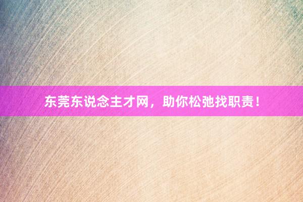 东莞东说念主才网，助你松弛找职责！