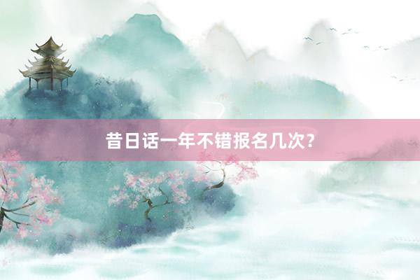 昔日话一年不错报名几次？