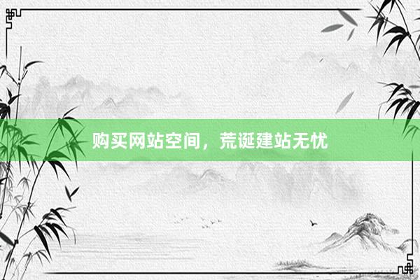购买网站空间，荒诞建站无忧