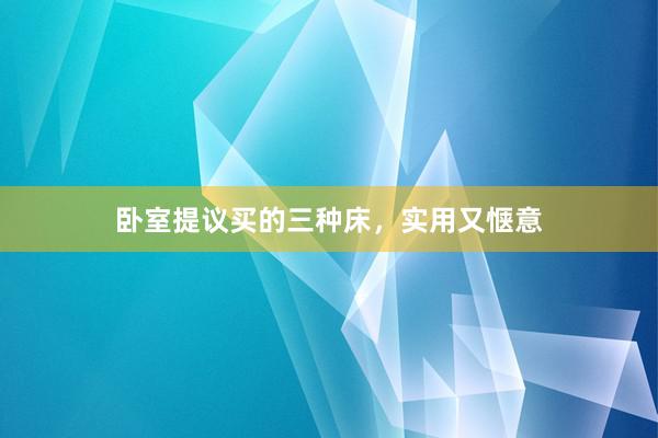 卧室提议买的三种床，实用又惬意