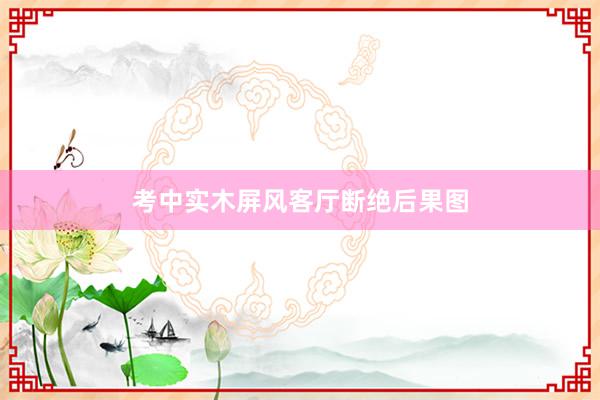 考中实木屏风客厅断绝后果图