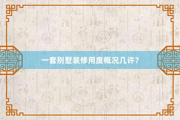 一套别墅装修用度概况几许？