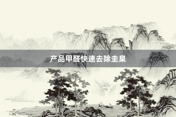 产品甲醛快速去除圭臬